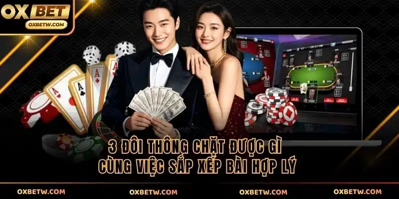3 đôi thông chặt được gì cùng việc sắp xếp bài hợp lý
