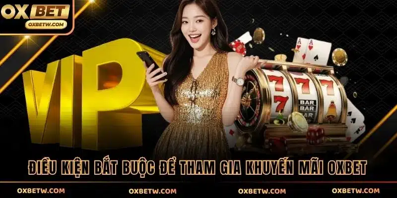 Điều kiện bắt buộc để tham gia khuyến mãi OXBET