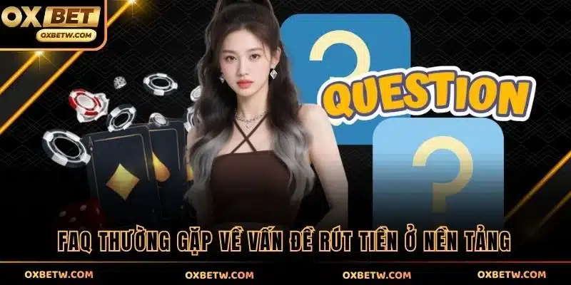 FAQ thường gặp về vấn đề rút tiền ở nền tảng