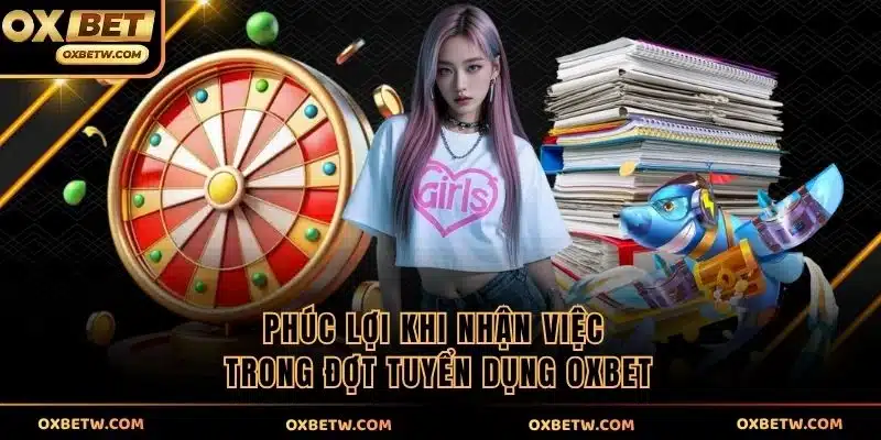 Phúc lợi khi nhận việc trong đợt tuyển dụng OXBET