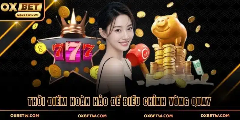 Thời điểm hoàn hảo để điều chỉnh vòng quay
