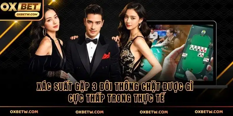 Xác suất gặp 3 đôi thông chặt được gì cực thấp trong thực tế